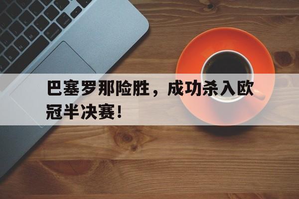 开云首页入口-巴塞罗那险胜，成功杀入欧冠半决赛！